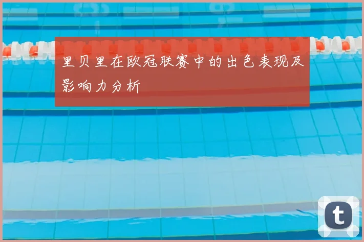 里贝里在欧冠联赛中的出色表现及影响力分析