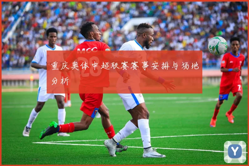重庆奥体中超联赛赛事安排与场地分析