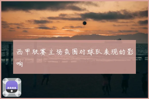 西甲联赛主场氛围对球队表现的影响